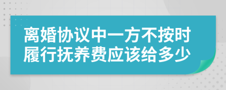 离婚协议中一方不按时履行抚养费应该给多少