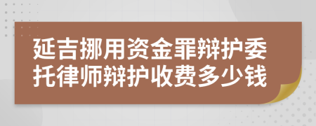 延吉挪用资金罪辩护委托律师辩护收费多少钱