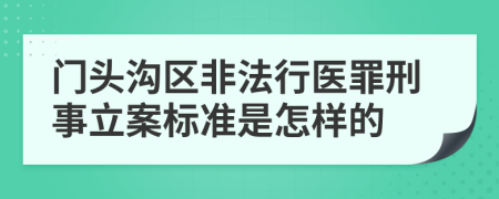 门头沟区非法行医罪刑事立案标准是怎样的