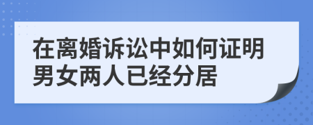 在离婚诉讼中如何证明男女两人已经分居
