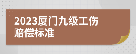 2023厦门九级工伤赔偿标准