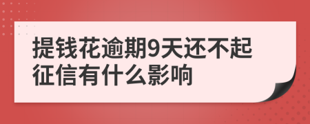 提钱花逾期9天还不起征信有什么影响