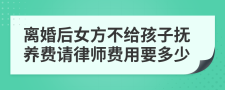 离婚后女方不给孩子抚养费请律师费用要多少