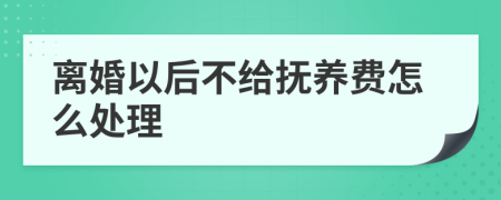 离婚以后不给抚养费怎么处理