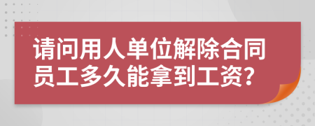请问用人单位解除合同员工多久能拿到工资？