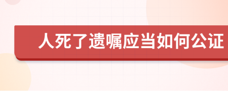 人死了遗嘱应当如何公证
