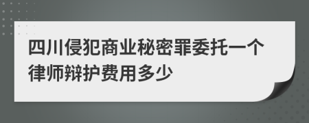 四川侵犯商业秘密罪委托一个律师辩护费用多少