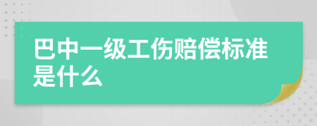 巴中一级工伤赔偿标准是什么