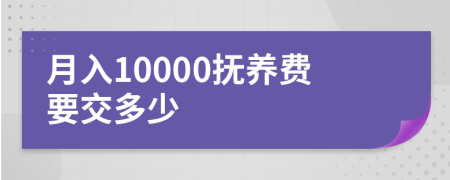 月入10000抚养费要交多少