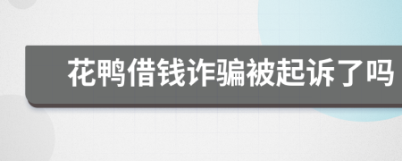 花鸭借钱诈骗被起诉了吗