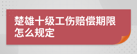 楚雄十级工伤赔偿期限怎么规定