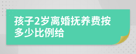 孩子2岁离婚抚养费按多少比例给