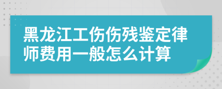 黑龙江工伤伤残鉴定律师费用一般怎么计算