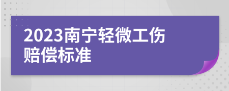 2023南宁轻微工伤赔偿标准