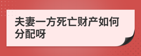 夫妻一方死亡财产如何分配呀