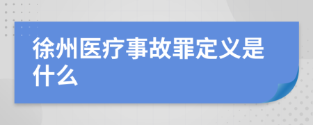 徐州医疗事故罪定义是什么