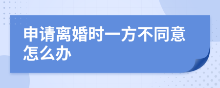 申请离婚时一方不同意怎么办