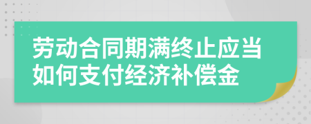 劳动合同期满终止应当如何支付经济补偿金