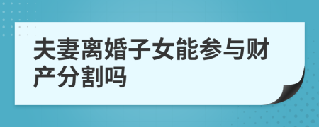 夫妻离婚子女能参与财产分割吗