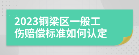 2023铜梁区一般工伤赔偿标准如何认定