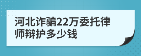 河北诈骗22万委托律师辩护多少钱