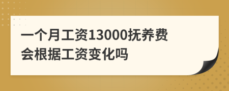 一个月工资13000抚养费会根据工资变化吗