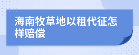 海南牧草地以租代征怎样赔偿