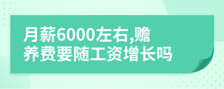 月薪6000左右,赡养费要随工资增长吗