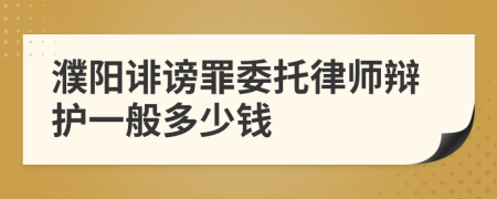 濮阳诽谤罪委托律师辩护一般多少钱