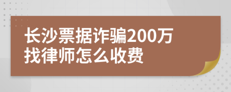 长沙票据诈骗200万找律师怎么收费