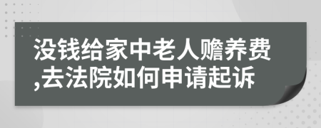 没钱给家中老人赡养费,去法院如何申请起诉