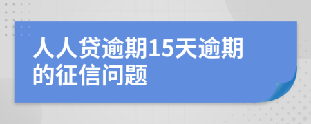 人人贷逾期15天逾期的征信问题