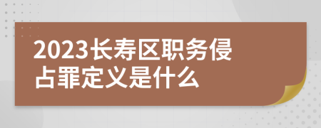 2023长寿区职务侵占罪定义是什么