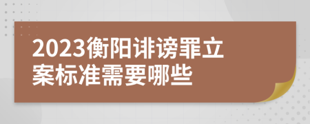 2023衡阳诽谤罪立案标准需要哪些