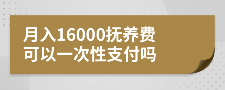 月入16000抚养费可以一次性支付吗