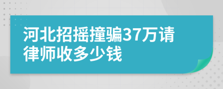 河北招摇撞骗37万请律师收多少钱