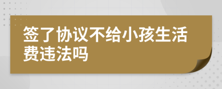 签了协议不给小孩生活费违法吗