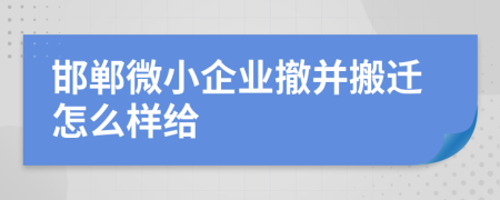 邯郸微小企业撤并搬迁怎么样给