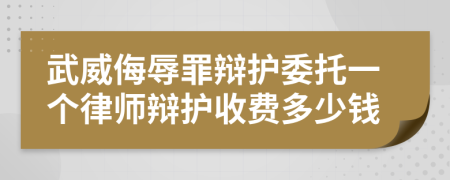 武威侮辱罪辩护委托一个律师辩护收费多少钱