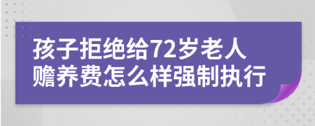 孩子拒绝给72岁老人赡养费怎么样强制执行