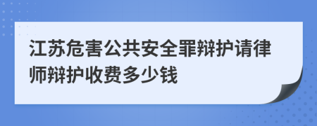 江苏危害公共安全罪辩护请律师辩护收费多少钱