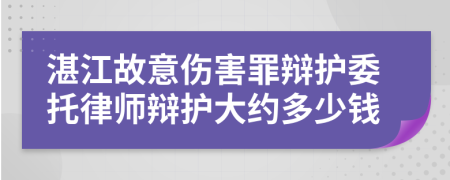 湛江故意伤害罪辩护委托律师辩护大约多少钱