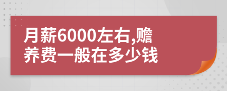 月薪6000左右,赡养费一般在多少钱