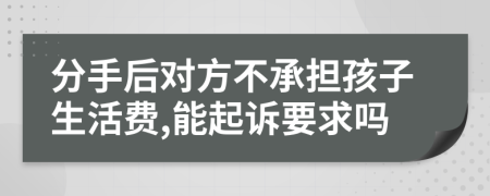 分手后对方不承担孩子生活费,能起诉要求吗