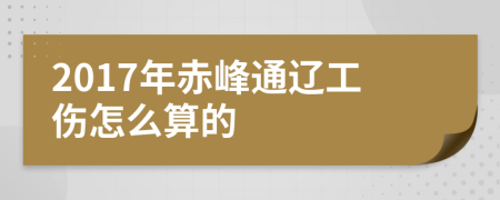 2017年赤峰通辽工伤怎么算的