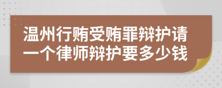 温州行贿受贿罪辩护请一个律师辩护要多少钱