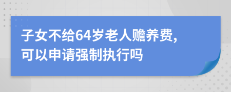 子女不给64岁老人赡养费,可以申请强制执行吗