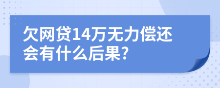 欠网贷14万无力偿还会有什么后果?