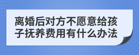 离婚后对方不愿意给孩子抚养费用有什么办法