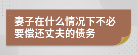 妻子在什么情况下不必要偿还丈夫的债务